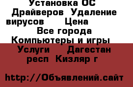 Установка ОС/ Драйверов. Удаление вирусов ,  › Цена ­ 1 000 - Все города Компьютеры и игры » Услуги   . Дагестан респ.,Кизляр г.